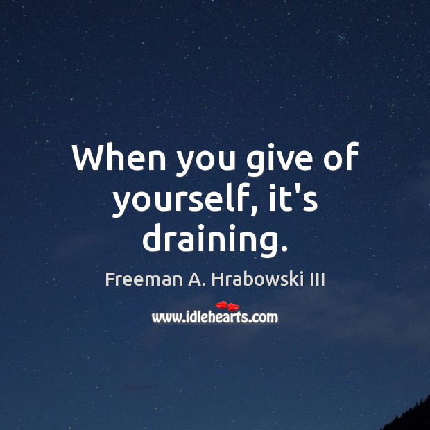 When you give of yourself, it’s draining. Freeman A. Hrabowski III Picture Quote