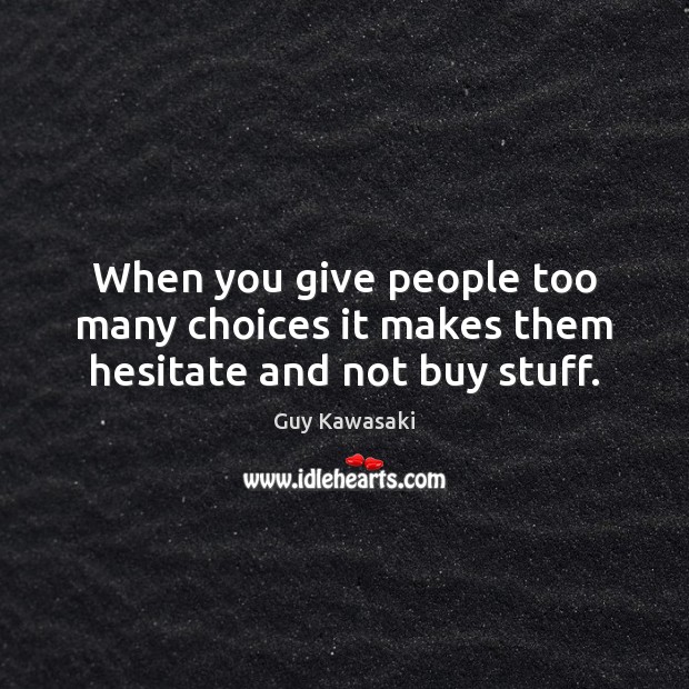 When you give people too many choices it makes them hesitate and not buy stuff. Guy Kawasaki Picture Quote