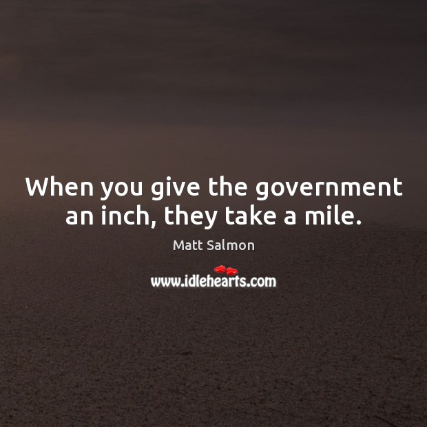 When you give the government an inch, they take a mile. Image
