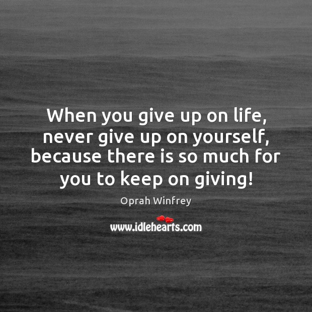 When you give up on life, never give up on yourself, because Never Give Up Quotes Image