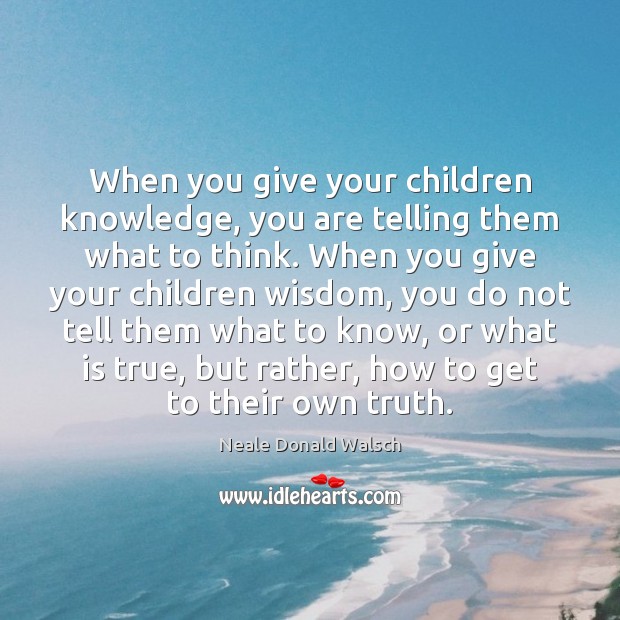 When you give your children knowledge, you are telling them what to Neale Donald Walsch Picture Quote
