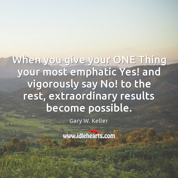 When you give your ONE Thing your most emphatic Yes! and vigorously Gary W. Keller Picture Quote