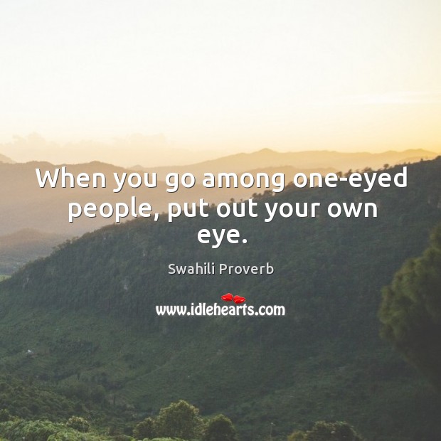 When you go among one-eyed people, put out your own eye. Swahili Proverbs Image