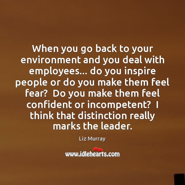 When you go back to your environment and you deal with employees… Liz Murray Picture Quote