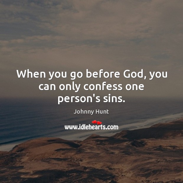 When you go before God, you can only confess one person’s sins. Johnny Hunt Picture Quote