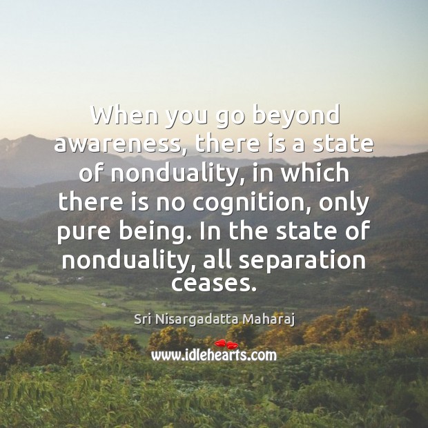 When you go beyond awareness, there is a state of nonduality, in Sri Nisargadatta Maharaj Picture Quote