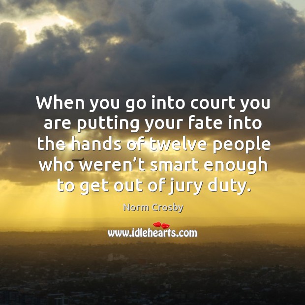 When you go into court you are putting your fate into the hands Norm Crosby Picture Quote