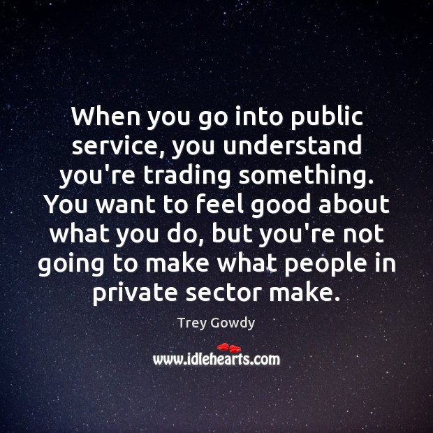 When you go into public service, you understand you’re trading something. You Trey Gowdy Picture Quote