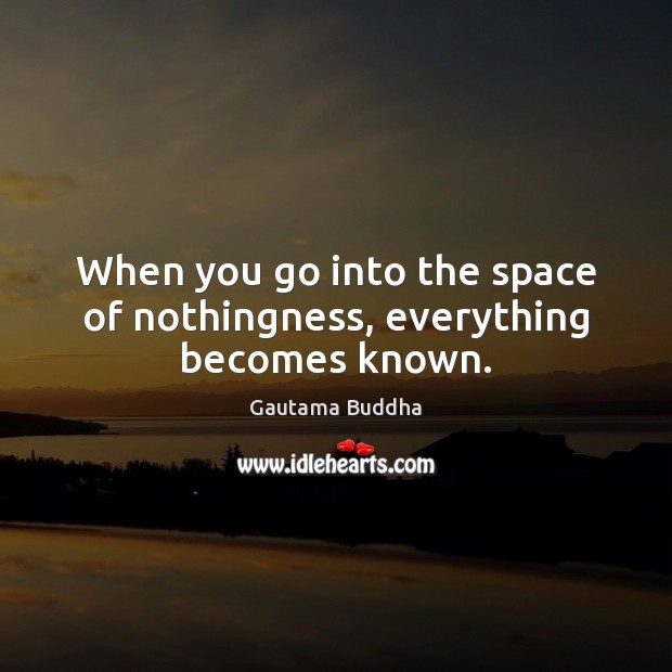 When you go into the space of nothingness, everything becomes known. Gautama Buddha Picture Quote