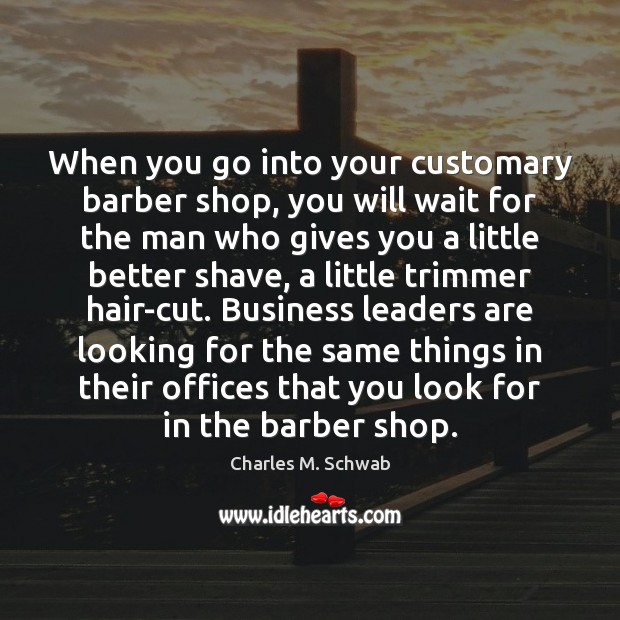 When you go into your customary barber shop, you will wait for Charles M. Schwab Picture Quote