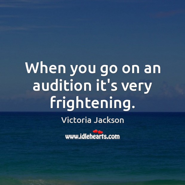 When you go on an audition it’s very frightening. Victoria Jackson Picture Quote