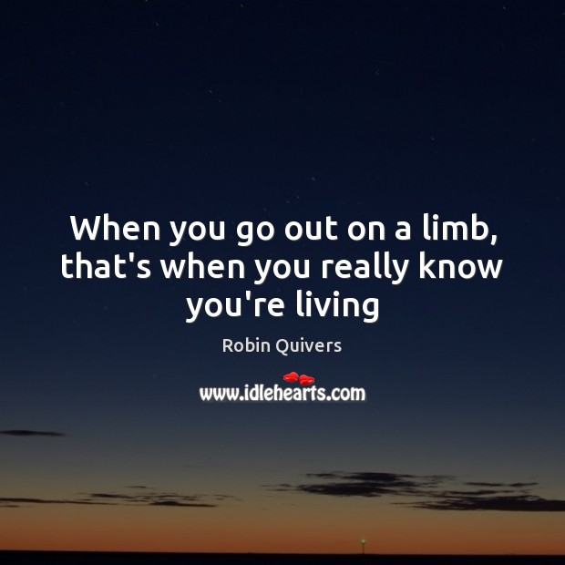 When you go out on a limb, that’s when you really know you’re living Robin Quivers Picture Quote