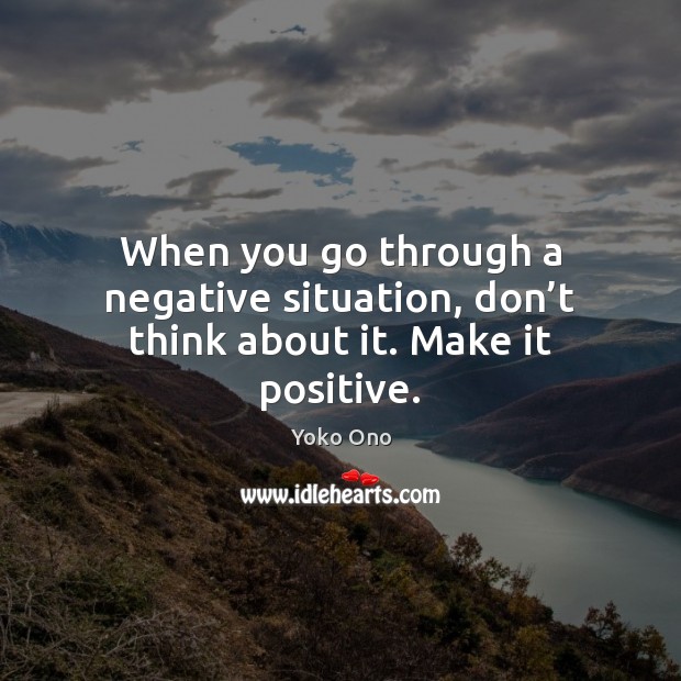 When you go through a negative situation, don’t think about it. Make it positive. Image