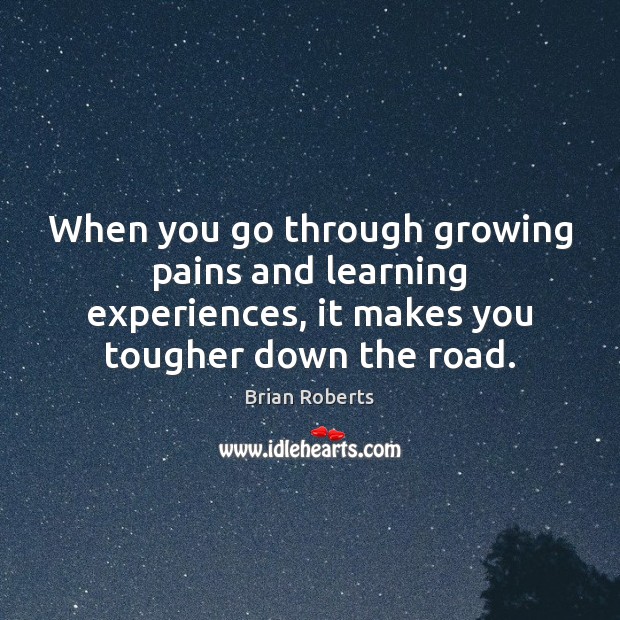 When you go through growing pains and learning experiences, it makes you Brian Roberts Picture Quote