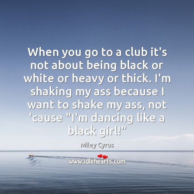 When you go to a club it’s not about being black or Miley Cyrus Picture Quote
