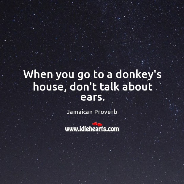 When you go to a donkey’s house, don’t talk about ears. Jamaican Proverbs Image