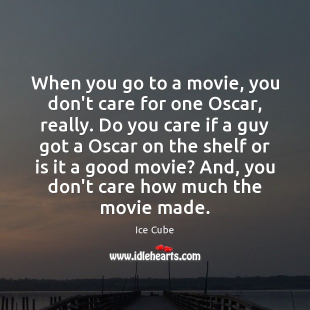 When you go to a movie, you don’t care for one Oscar, Ice Cube Picture Quote
