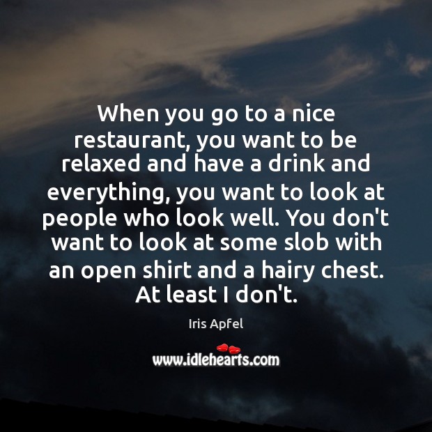When you go to a nice restaurant, you want to be relaxed Iris Apfel Picture Quote