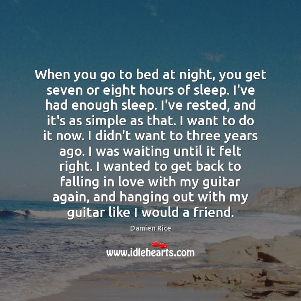 When you go to bed at night, you get seven or eight Damien Rice Picture Quote