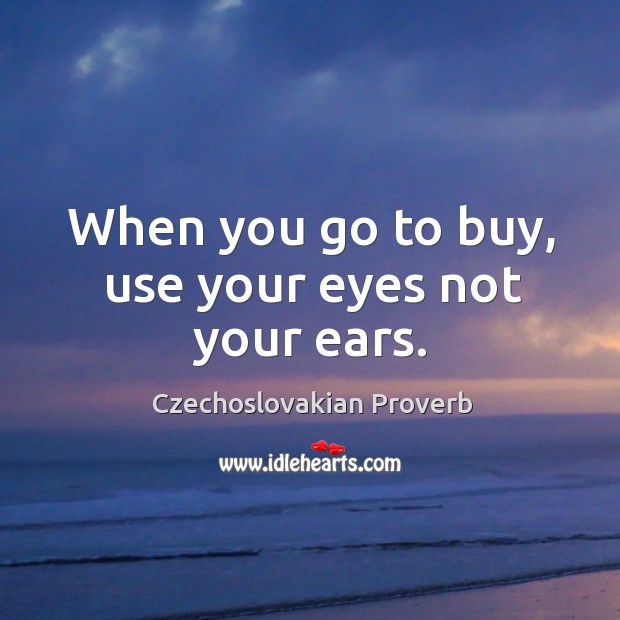 When you go to buy, use your eyes not your ears. Czechoslovakian Proverbs Image