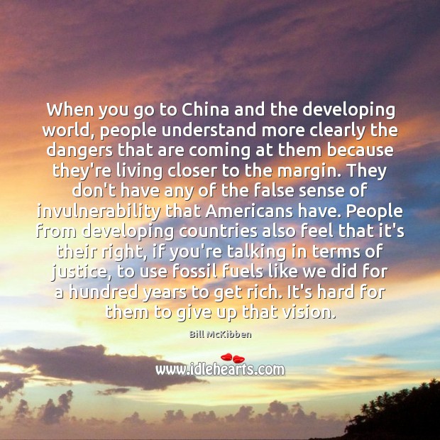 When you go to China and the developing world, people understand more Bill McKibben Picture Quote