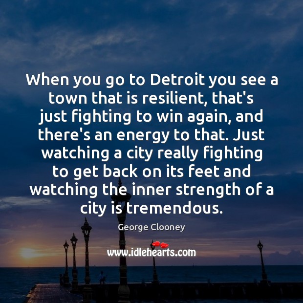 When you go to Detroit you see a town that is resilient, George Clooney Picture Quote