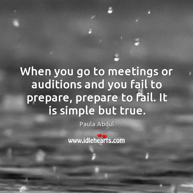 When you go to meetings or auditions and you fail to prepare, prepare to fail. It is simple but true. Paula Abdul Picture Quote