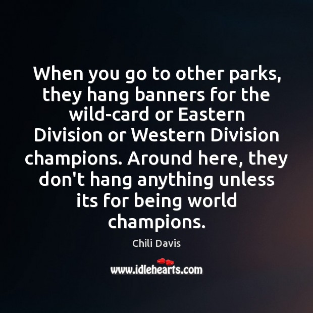 When you go to other parks, they hang banners for the wild-card Chili Davis Picture Quote