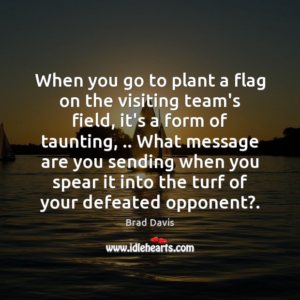 When you go to plant a flag on the visiting team’s field, Brad Davis Picture Quote