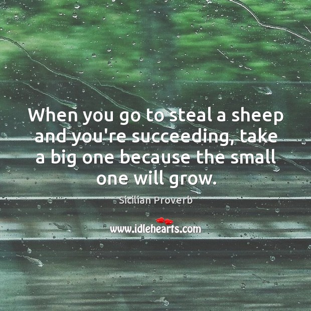 When you go to steal a sheep and you’re succeeding, take a big one. Sicilian Proverbs Image
