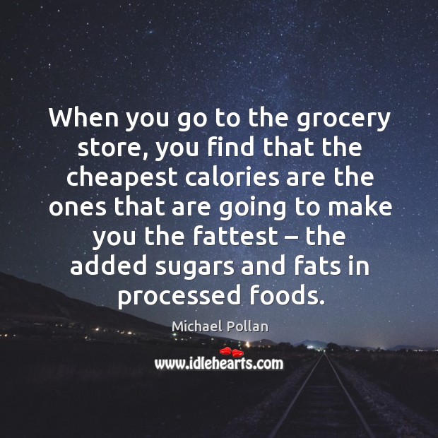 When you go to the grocery store, you find that the cheapest calories Michael Pollan Picture Quote
