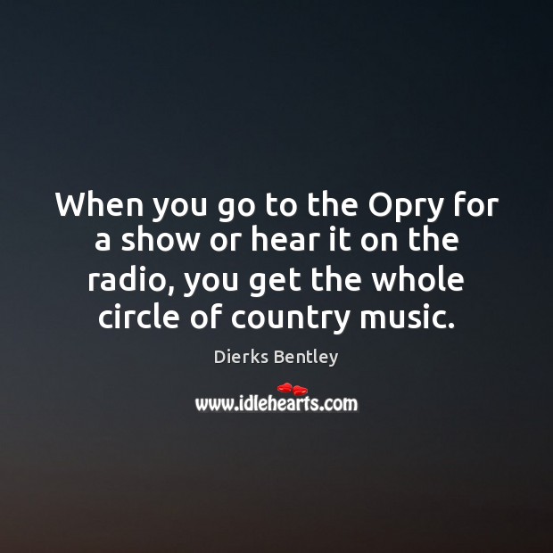 When you go to the Opry for a show or hear it Dierks Bentley Picture Quote