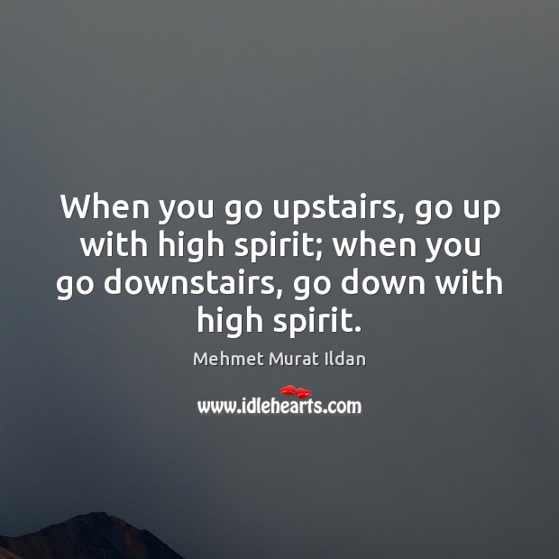 When you go upstairs, go up with high spirit; when you go Mehmet Murat Ildan Picture Quote