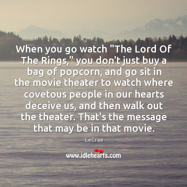When you go watch “The Lord Of The Rings,” you don’t just LeCrae Picture Quote