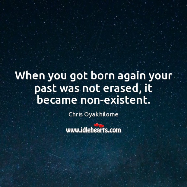 When you got born again your past was not erased, it became non-existent. Chris Oyakhilome Picture Quote