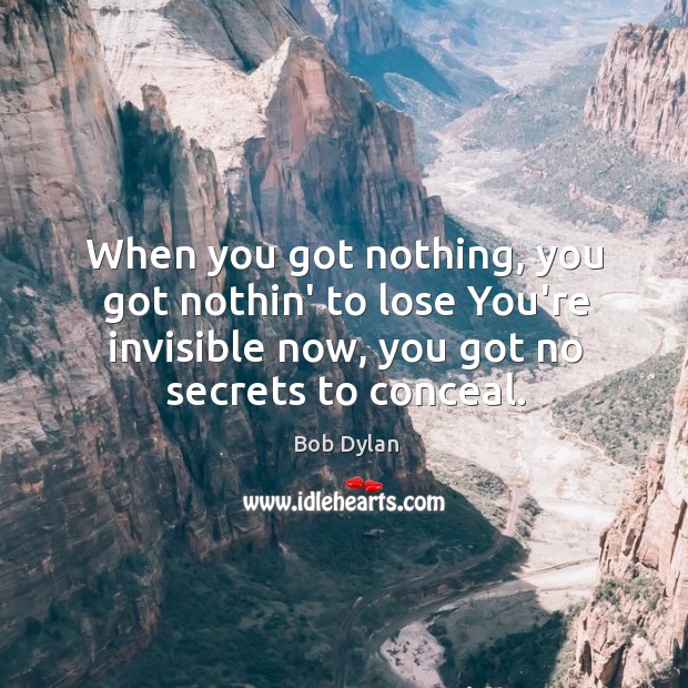 When you got nothing, you got nothin’ to lose You’re invisible now, Bob Dylan Picture Quote