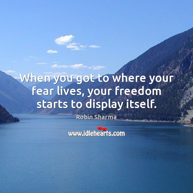 When you got to where your fear lives, your freedom starts to display itself. Robin Sharma Picture Quote