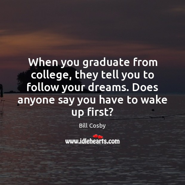 When you graduate from college, they tell you to follow your dreams. Bill Cosby Picture Quote