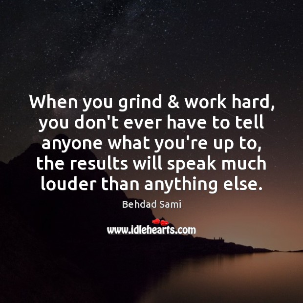 When you grind & work hard, you don’t ever have to tell anyone Behdad Sami Picture Quote