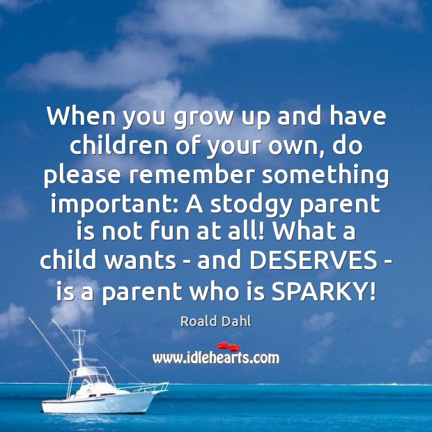 When you grow up and have children of your own, do please Roald Dahl Picture Quote