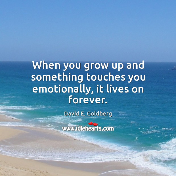 When you grow up and something touches you emotionally, it lives on forever. Image