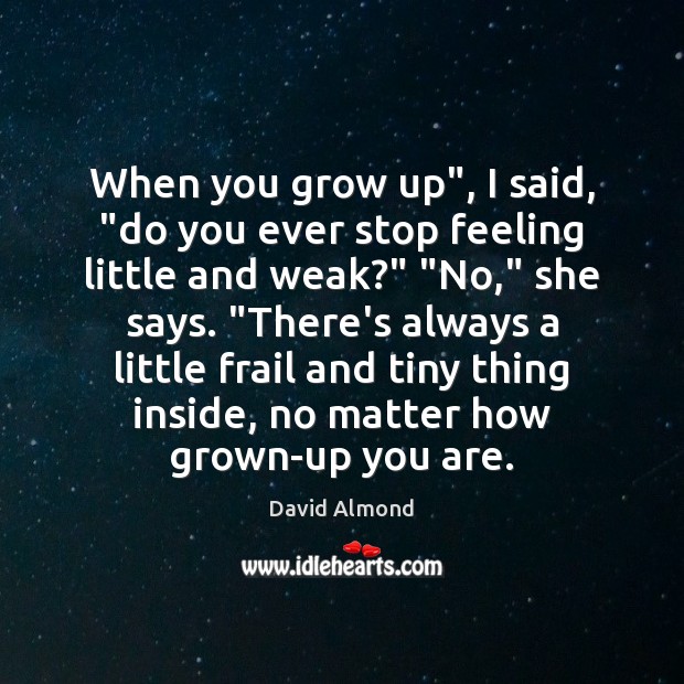 When you grow up”, I said, “do you ever stop feeling little Image