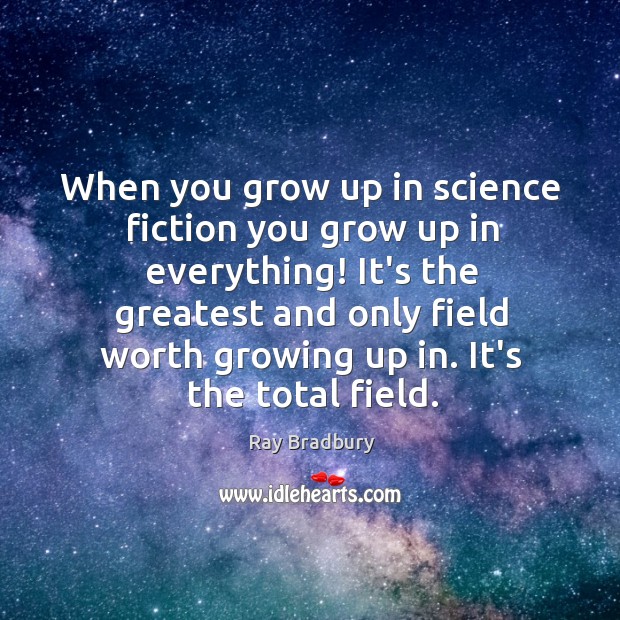 When you grow up in science fiction you grow up in everything! Ray Bradbury Picture Quote