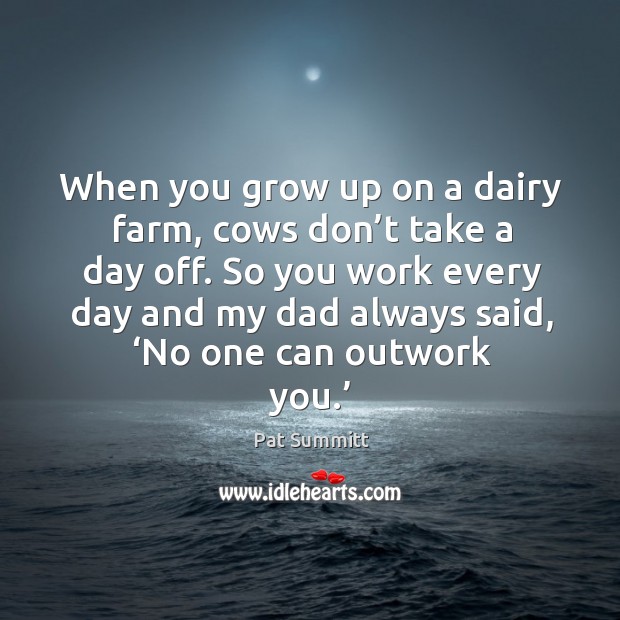 When you grow up on a dairy farm, cows don’t take a day off. Pat Summitt Picture Quote