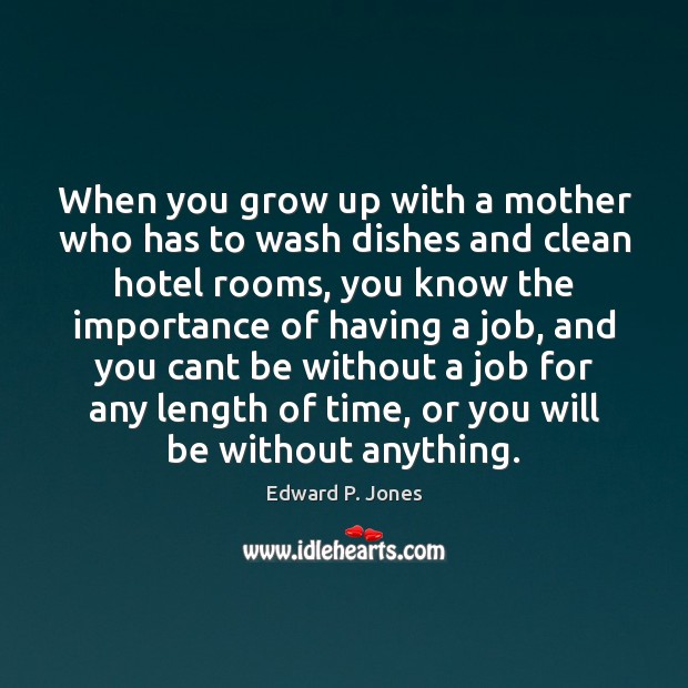 When you grow up with a mother who has to wash dishes Edward P. Jones Picture Quote