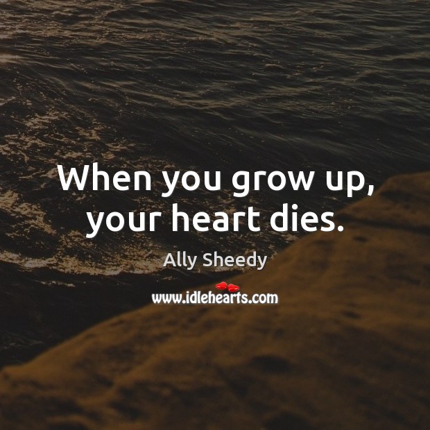 When you grow up, your heart dies. Ally Sheedy Picture Quote