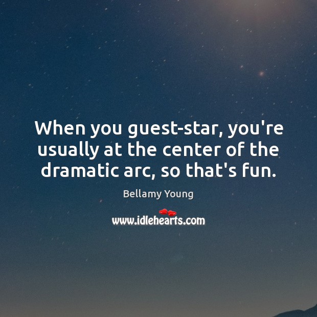 When you guest-star, you’re usually at the center of the dramatic arc, so that’s fun. Bellamy Young Picture Quote