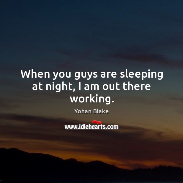 When you guys are sleeping at night, I am out there working. Yohan Blake Picture Quote