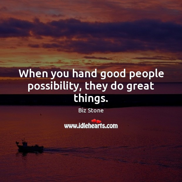 When you hand good people possibility, they do great things. Biz Stone Picture Quote