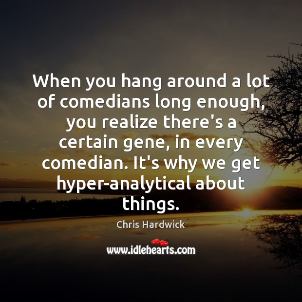 When you hang around a lot of comedians long enough, you realize Realize Quotes Image